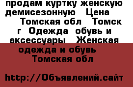 продам куртку женскую демисезонную › Цена ­ 500 - Томская обл., Томск г. Одежда, обувь и аксессуары » Женская одежда и обувь   . Томская обл.